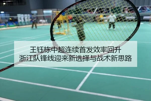 王钰栋中超连续首发效率回升 浙江队锋线迎来新选择与战术新思路