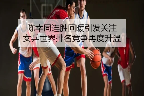 陈幸同连胜回暖引发关注 女乒世界排名竞争再度升温