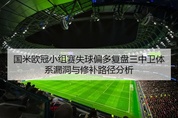 国米欧冠小组赛失球偏多复盘三中卫体系漏洞与修补路径分析